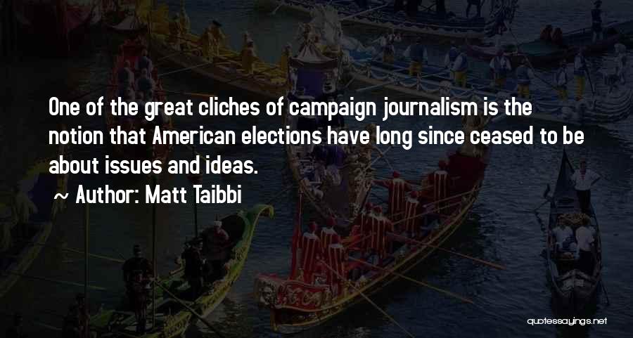 Matt Taibbi Quotes: One Of The Great Cliches Of Campaign Journalism Is The Notion That American Elections Have Long Since Ceased To Be