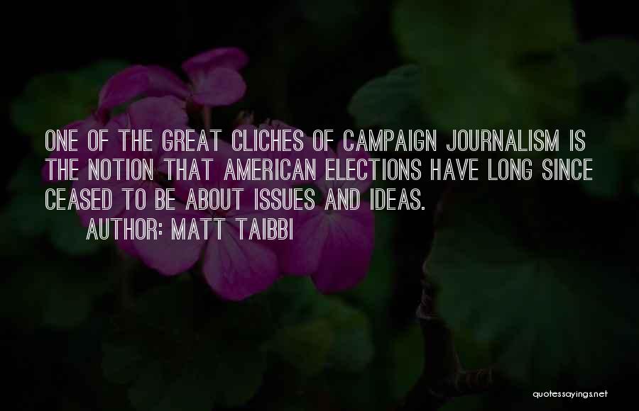 Matt Taibbi Quotes: One Of The Great Cliches Of Campaign Journalism Is The Notion That American Elections Have Long Since Ceased To Be