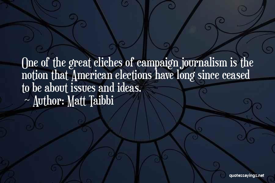 Matt Taibbi Quotes: One Of The Great Cliches Of Campaign Journalism Is The Notion That American Elections Have Long Since Ceased To Be