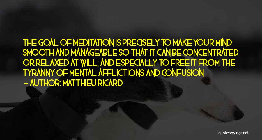Matthieu Ricard Quotes: The Goal Of Meditation Is Precisely To Make Your Mind Smooth And Manageable So That It Can Be Concentrated Or