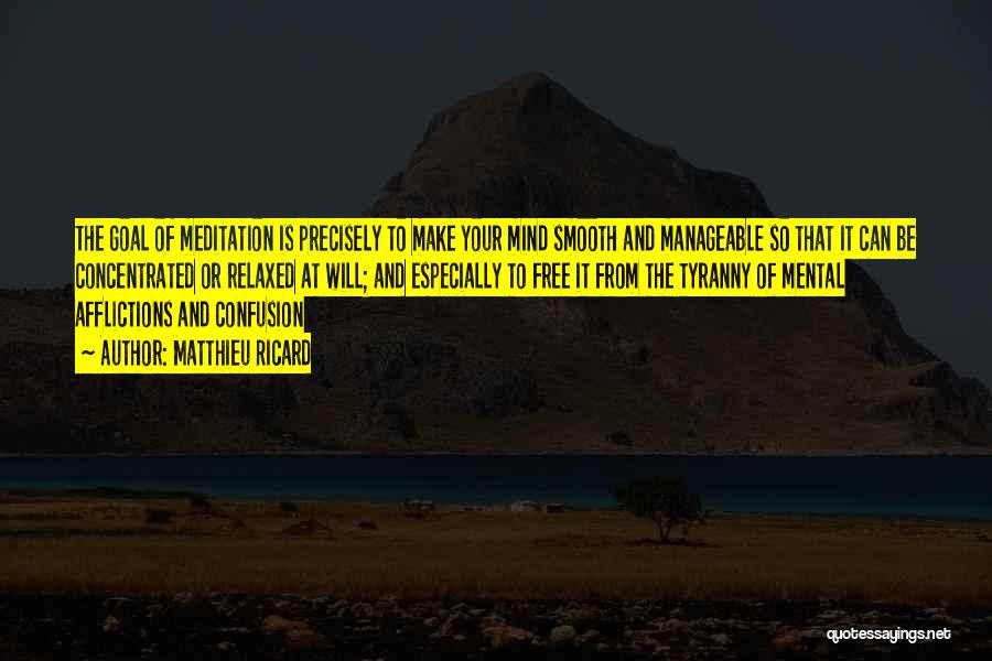Matthieu Ricard Quotes: The Goal Of Meditation Is Precisely To Make Your Mind Smooth And Manageable So That It Can Be Concentrated Or