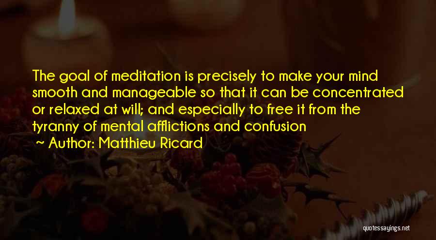 Matthieu Ricard Quotes: The Goal Of Meditation Is Precisely To Make Your Mind Smooth And Manageable So That It Can Be Concentrated Or