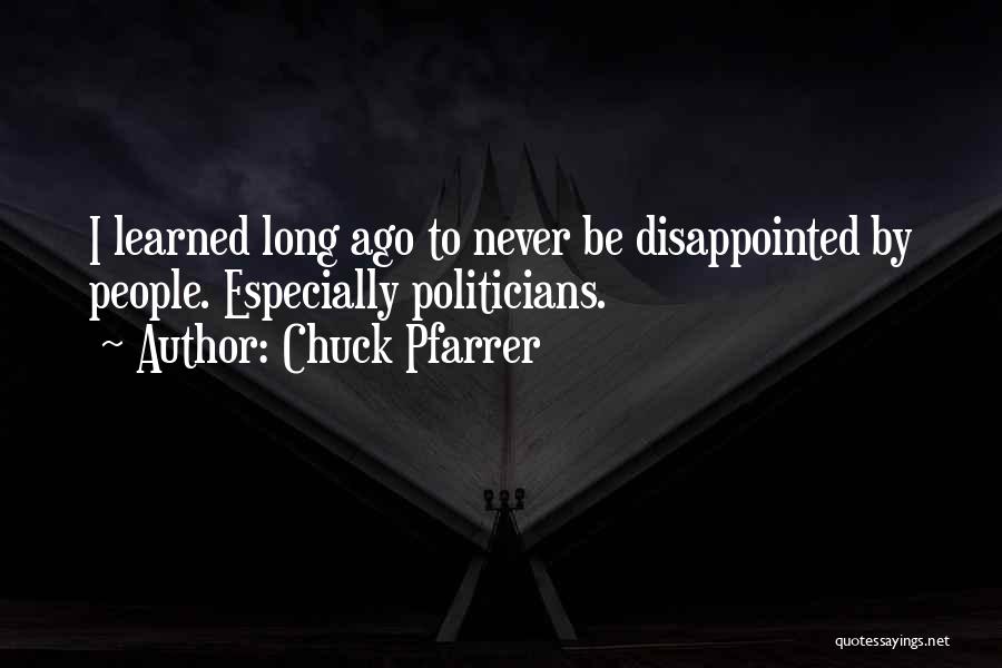 Chuck Pfarrer Quotes: I Learned Long Ago To Never Be Disappointed By People. Especially Politicians.