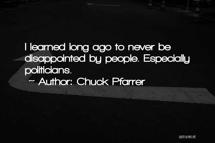 Chuck Pfarrer Quotes: I Learned Long Ago To Never Be Disappointed By People. Especially Politicians.