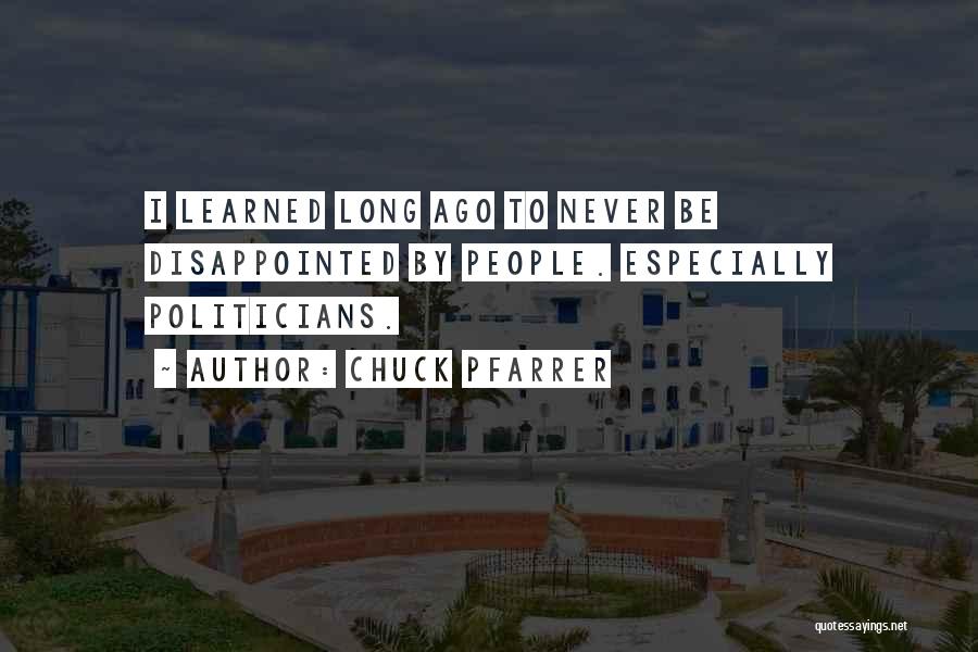 Chuck Pfarrer Quotes: I Learned Long Ago To Never Be Disappointed By People. Especially Politicians.