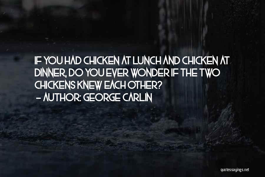 George Carlin Quotes: If You Had Chicken At Lunch And Chicken At Dinner, Do You Ever Wonder If The Two Chickens Knew Each