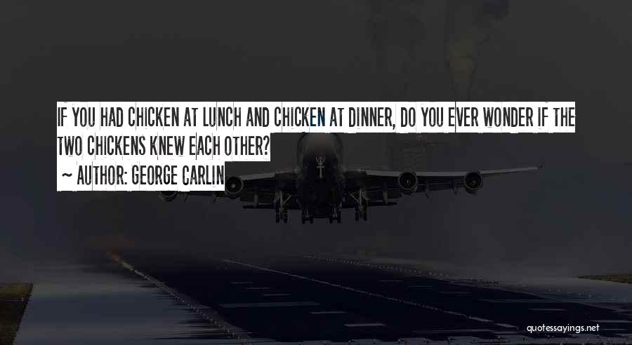 George Carlin Quotes: If You Had Chicken At Lunch And Chicken At Dinner, Do You Ever Wonder If The Two Chickens Knew Each