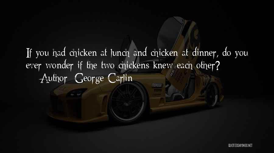 George Carlin Quotes: If You Had Chicken At Lunch And Chicken At Dinner, Do You Ever Wonder If The Two Chickens Knew Each