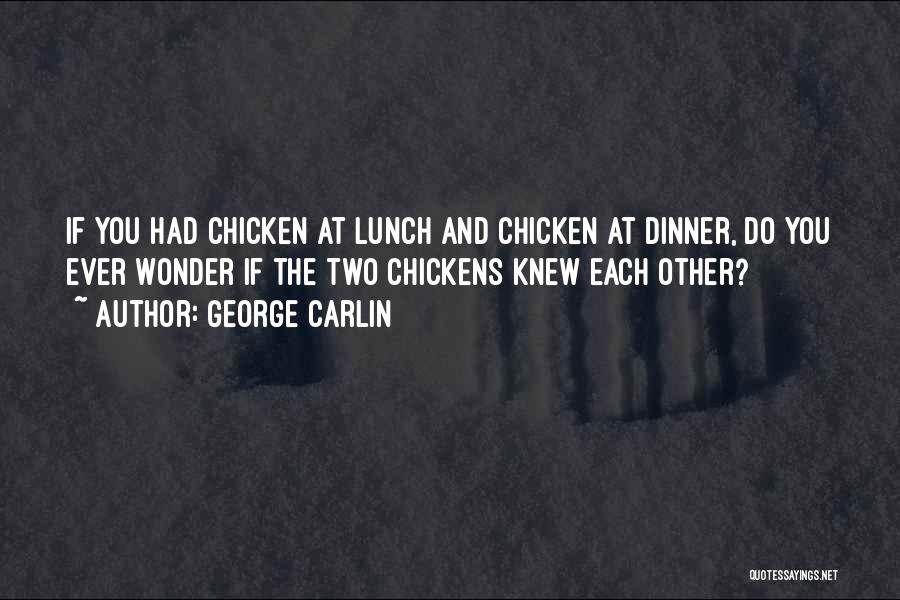 George Carlin Quotes: If You Had Chicken At Lunch And Chicken At Dinner, Do You Ever Wonder If The Two Chickens Knew Each