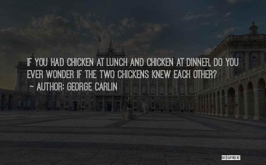 George Carlin Quotes: If You Had Chicken At Lunch And Chicken At Dinner, Do You Ever Wonder If The Two Chickens Knew Each