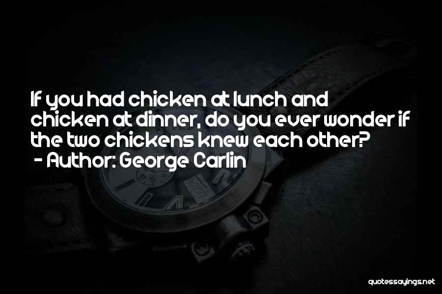 George Carlin Quotes: If You Had Chicken At Lunch And Chicken At Dinner, Do You Ever Wonder If The Two Chickens Knew Each