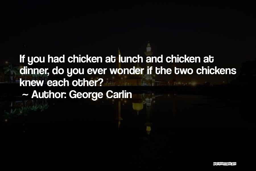 George Carlin Quotes: If You Had Chicken At Lunch And Chicken At Dinner, Do You Ever Wonder If The Two Chickens Knew Each