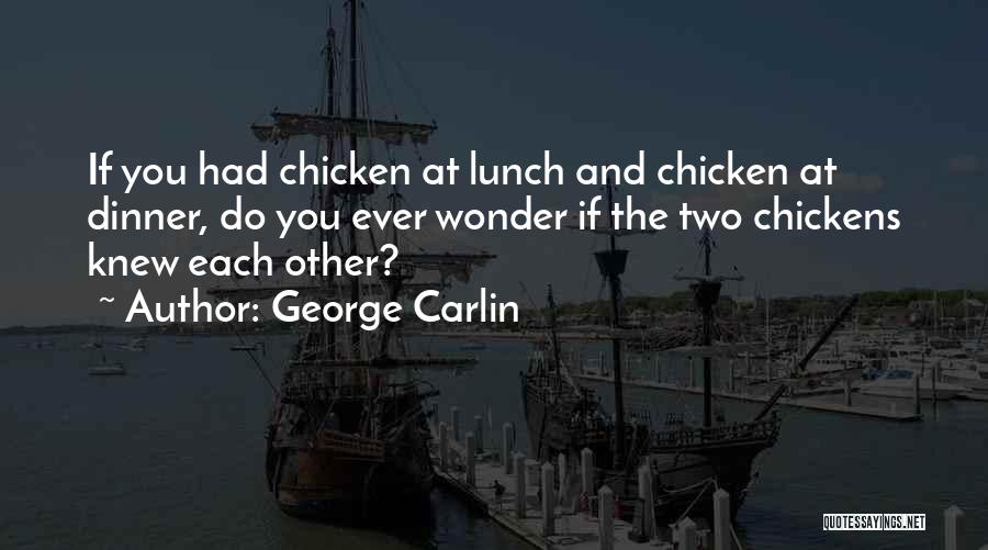 George Carlin Quotes: If You Had Chicken At Lunch And Chicken At Dinner, Do You Ever Wonder If The Two Chickens Knew Each