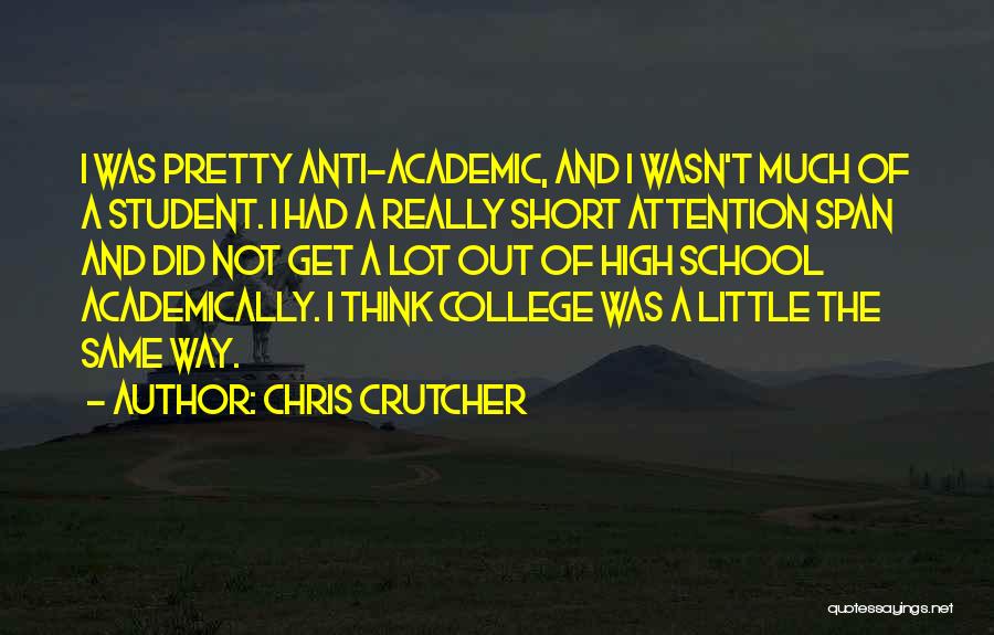 Chris Crutcher Quotes: I Was Pretty Anti-academic, And I Wasn't Much Of A Student. I Had A Really Short Attention Span And Did