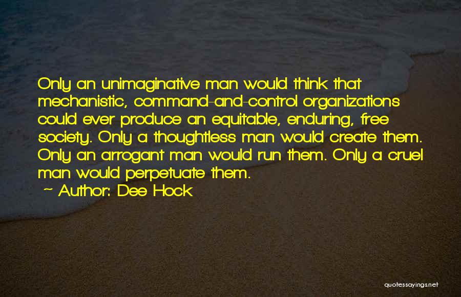 Dee Hock Quotes: Only An Unimaginative Man Would Think That Mechanistic, Command-and-control Organizations Could Ever Produce An Equitable, Enduring, Free Society. Only A