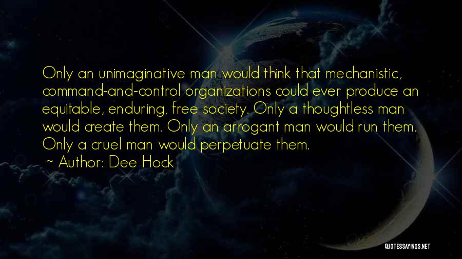 Dee Hock Quotes: Only An Unimaginative Man Would Think That Mechanistic, Command-and-control Organizations Could Ever Produce An Equitable, Enduring, Free Society. Only A