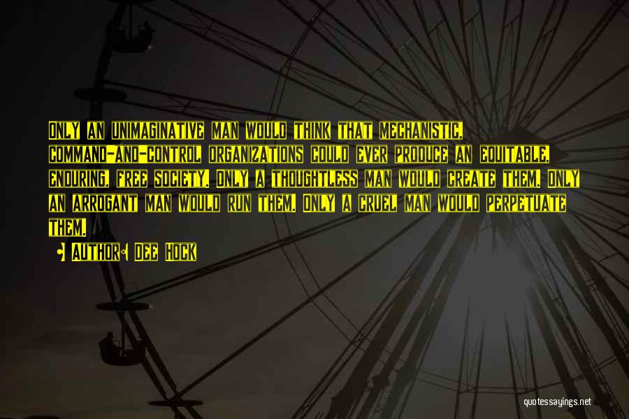 Dee Hock Quotes: Only An Unimaginative Man Would Think That Mechanistic, Command-and-control Organizations Could Ever Produce An Equitable, Enduring, Free Society. Only A