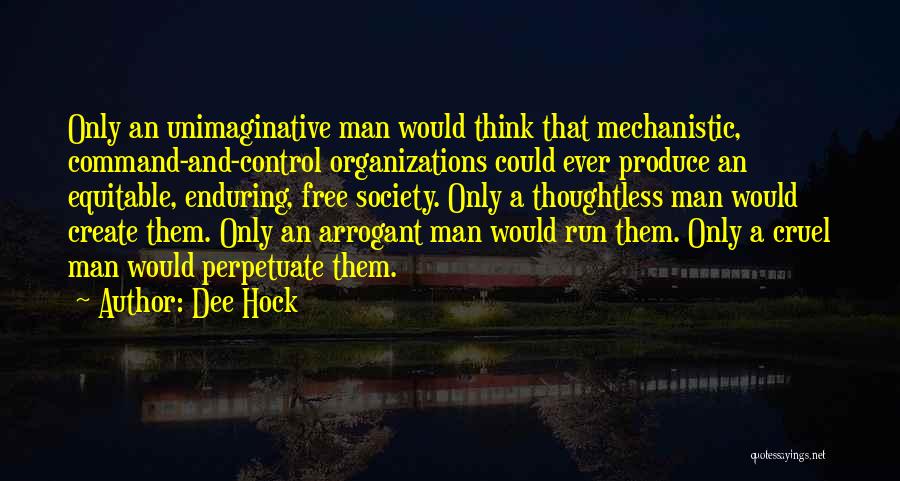 Dee Hock Quotes: Only An Unimaginative Man Would Think That Mechanistic, Command-and-control Organizations Could Ever Produce An Equitable, Enduring, Free Society. Only A