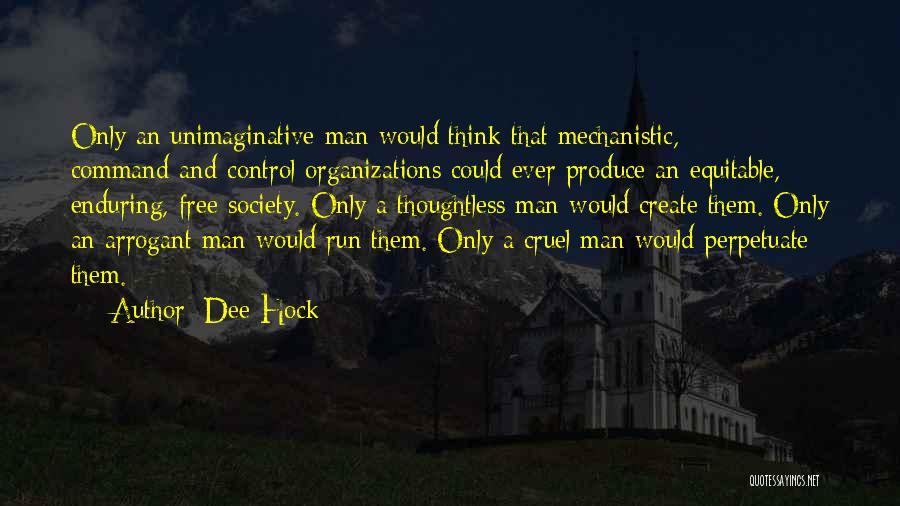 Dee Hock Quotes: Only An Unimaginative Man Would Think That Mechanistic, Command-and-control Organizations Could Ever Produce An Equitable, Enduring, Free Society. Only A