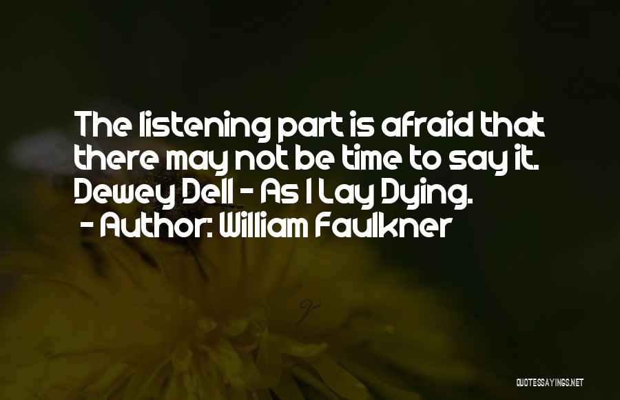 William Faulkner Quotes: The Listening Part Is Afraid That There May Not Be Time To Say It. Dewey Dell - As I Lay