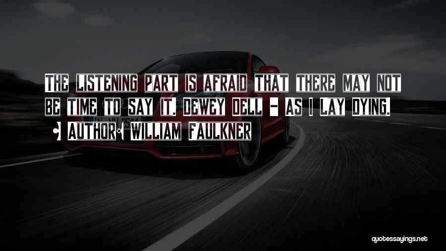 William Faulkner Quotes: The Listening Part Is Afraid That There May Not Be Time To Say It. Dewey Dell - As I Lay