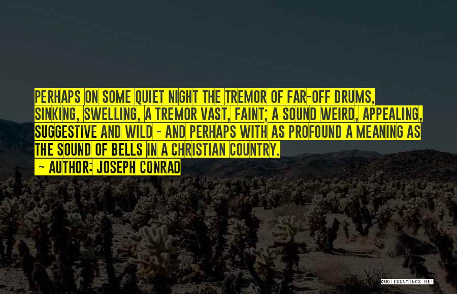 Joseph Conrad Quotes: Perhaps On Some Quiet Night The Tremor Of Far-off Drums, Sinking, Swelling, A Tremor Vast, Faint; A Sound Weird, Appealing,