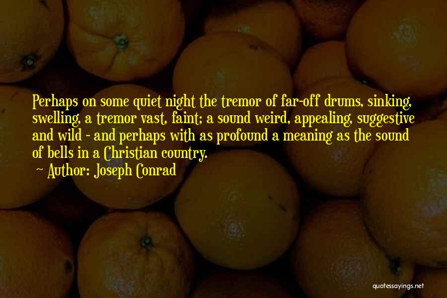 Joseph Conrad Quotes: Perhaps On Some Quiet Night The Tremor Of Far-off Drums, Sinking, Swelling, A Tremor Vast, Faint; A Sound Weird, Appealing,