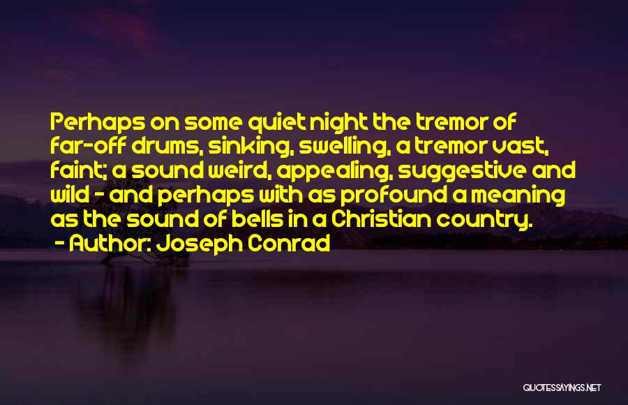 Joseph Conrad Quotes: Perhaps On Some Quiet Night The Tremor Of Far-off Drums, Sinking, Swelling, A Tremor Vast, Faint; A Sound Weird, Appealing,