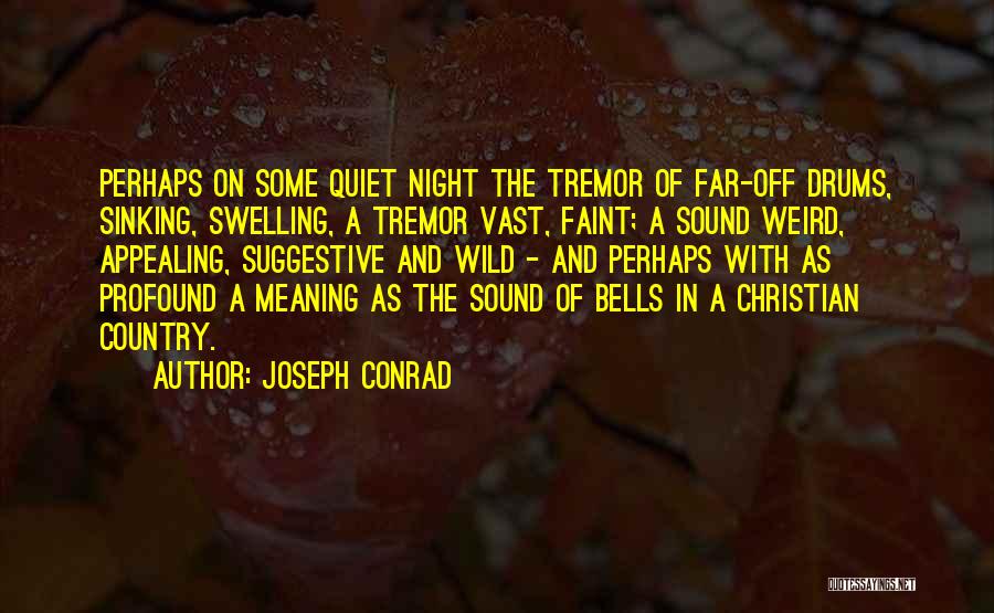 Joseph Conrad Quotes: Perhaps On Some Quiet Night The Tremor Of Far-off Drums, Sinking, Swelling, A Tremor Vast, Faint; A Sound Weird, Appealing,