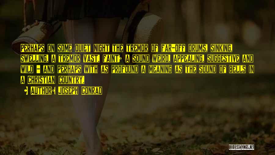 Joseph Conrad Quotes: Perhaps On Some Quiet Night The Tremor Of Far-off Drums, Sinking, Swelling, A Tremor Vast, Faint; A Sound Weird, Appealing,