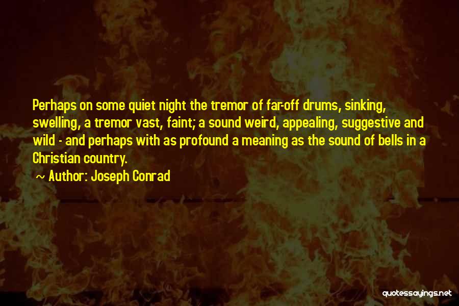 Joseph Conrad Quotes: Perhaps On Some Quiet Night The Tremor Of Far-off Drums, Sinking, Swelling, A Tremor Vast, Faint; A Sound Weird, Appealing,