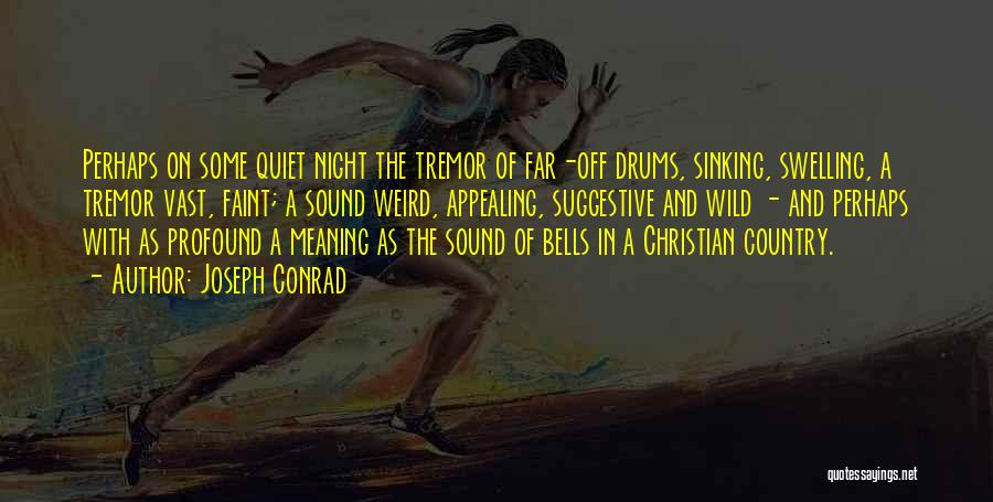 Joseph Conrad Quotes: Perhaps On Some Quiet Night The Tremor Of Far-off Drums, Sinking, Swelling, A Tremor Vast, Faint; A Sound Weird, Appealing,