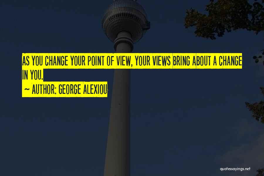 George Alexiou Quotes: As You Change Your Point Of View, Your Views Bring About A Change In You.