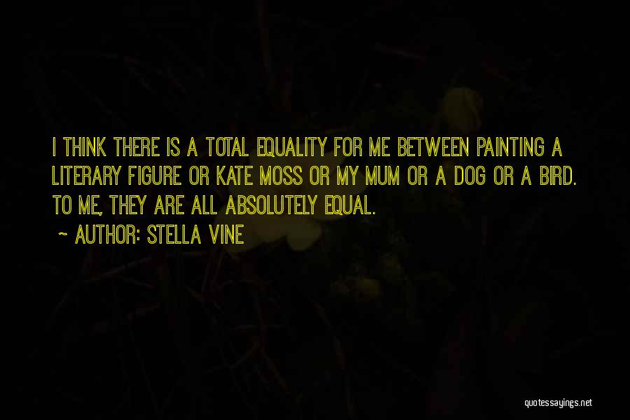 Stella Vine Quotes: I Think There Is A Total Equality For Me Between Painting A Literary Figure Or Kate Moss Or My Mum