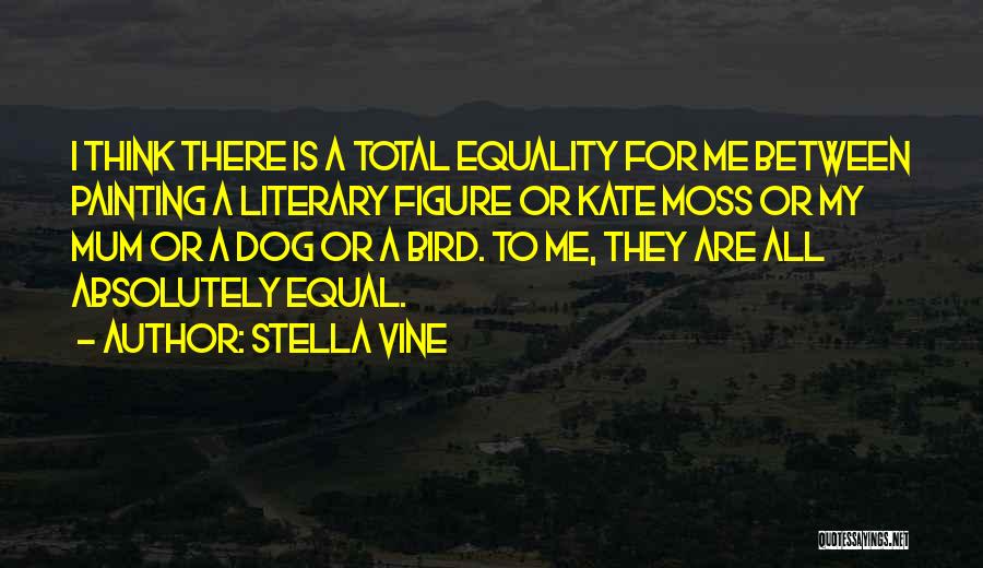 Stella Vine Quotes: I Think There Is A Total Equality For Me Between Painting A Literary Figure Or Kate Moss Or My Mum