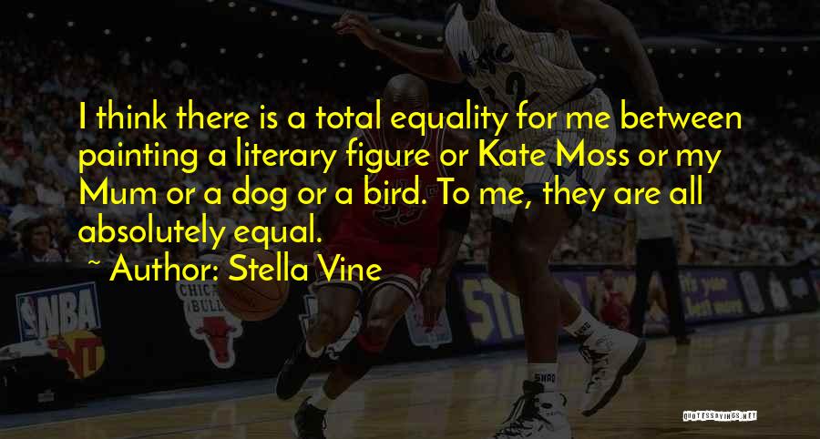 Stella Vine Quotes: I Think There Is A Total Equality For Me Between Painting A Literary Figure Or Kate Moss Or My Mum