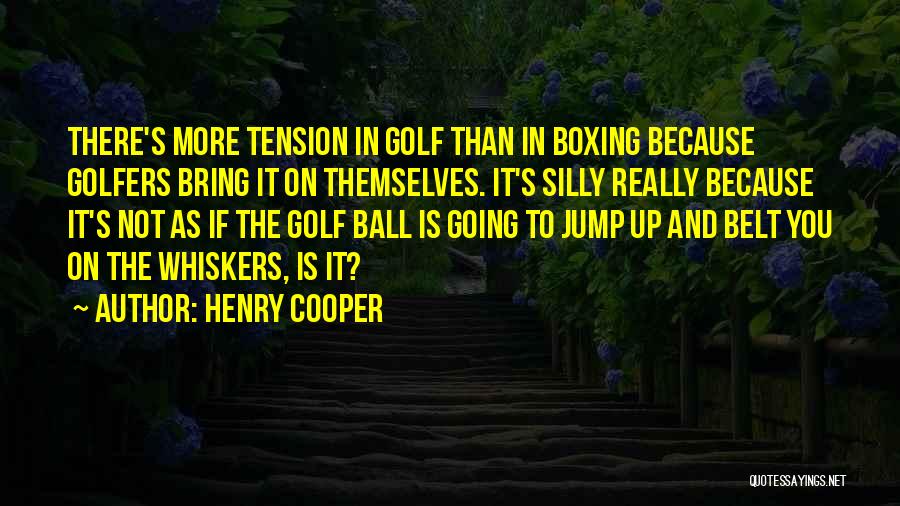 Henry Cooper Quotes: There's More Tension In Golf Than In Boxing Because Golfers Bring It On Themselves. It's Silly Really Because It's Not