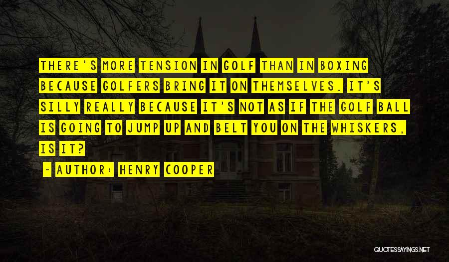 Henry Cooper Quotes: There's More Tension In Golf Than In Boxing Because Golfers Bring It On Themselves. It's Silly Really Because It's Not