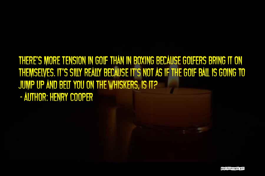 Henry Cooper Quotes: There's More Tension In Golf Than In Boxing Because Golfers Bring It On Themselves. It's Silly Really Because It's Not