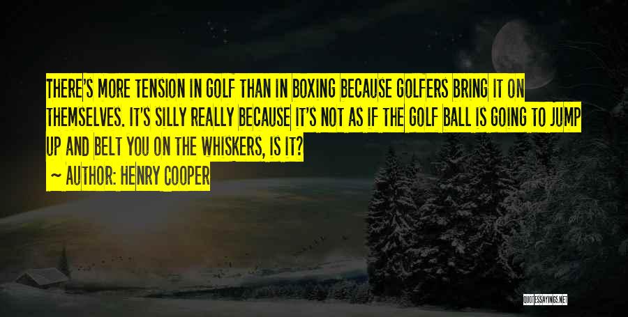 Henry Cooper Quotes: There's More Tension In Golf Than In Boxing Because Golfers Bring It On Themselves. It's Silly Really Because It's Not