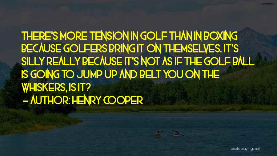 Henry Cooper Quotes: There's More Tension In Golf Than In Boxing Because Golfers Bring It On Themselves. It's Silly Really Because It's Not