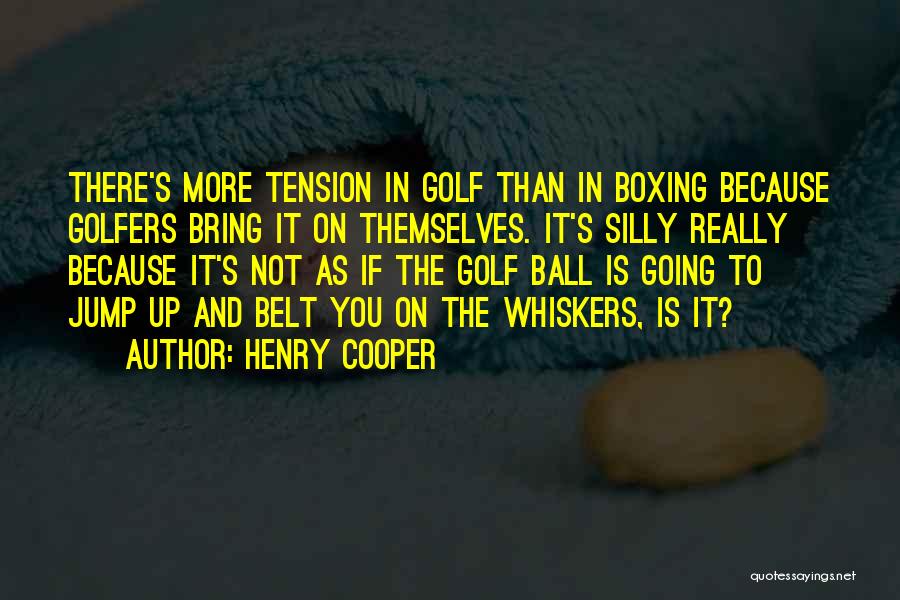 Henry Cooper Quotes: There's More Tension In Golf Than In Boxing Because Golfers Bring It On Themselves. It's Silly Really Because It's Not