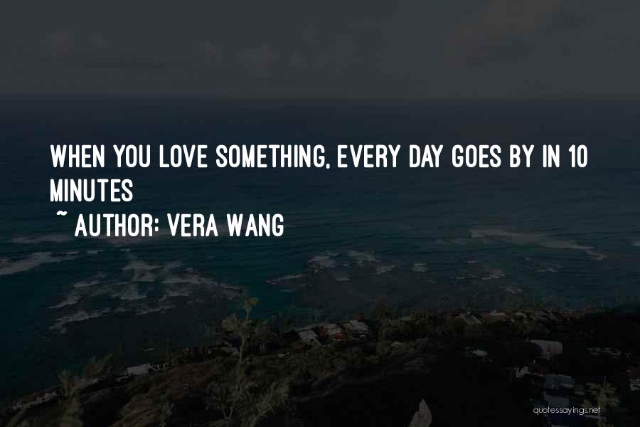 Vera Wang Quotes: When You Love Something, Every Day Goes By In 10 Minutes