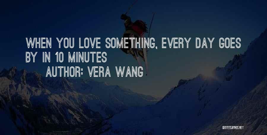 Vera Wang Quotes: When You Love Something, Every Day Goes By In 10 Minutes