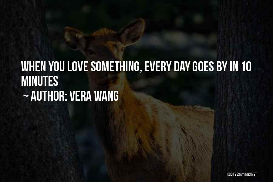 Vera Wang Quotes: When You Love Something, Every Day Goes By In 10 Minutes