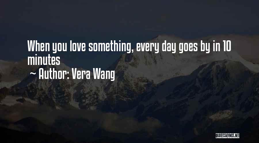 Vera Wang Quotes: When You Love Something, Every Day Goes By In 10 Minutes