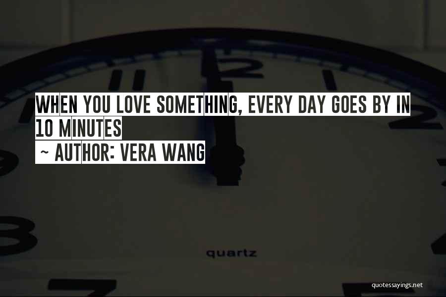 Vera Wang Quotes: When You Love Something, Every Day Goes By In 10 Minutes