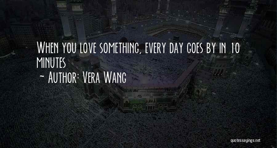 Vera Wang Quotes: When You Love Something, Every Day Goes By In 10 Minutes