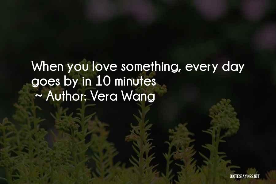 Vera Wang Quotes: When You Love Something, Every Day Goes By In 10 Minutes