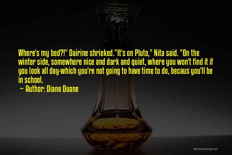 Diane Duane Quotes: Where's My Bed?! Dairine Shrieked.it's On Pluto, Nita Said. On The Winter Side, Somewhere Nice And Dark And Quiet, Where
